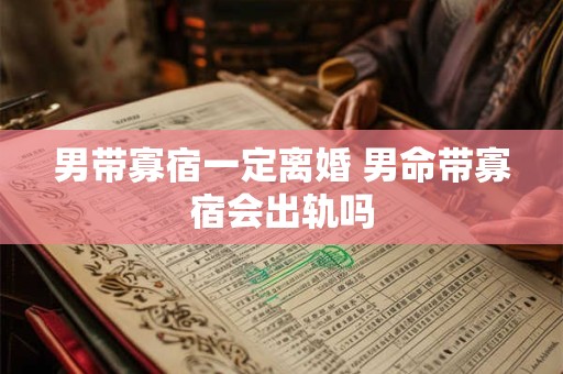 男带寡宿一定离婚 男命带寡宿会出轨吗