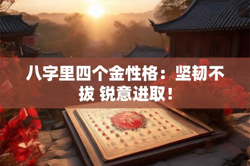 八字里四个金性格：坚韧不拔 锐意进取！