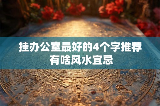 挂办公室最好的4个字推荐 有啥风水宜忌