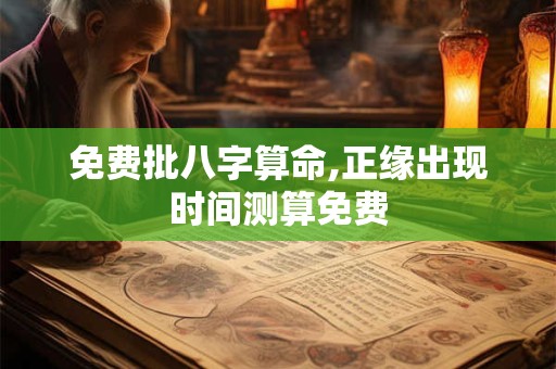免费批八字算命,正缘出现时间测算免费