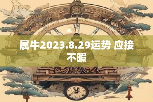 属牛2023.8.29运势 应接不暇