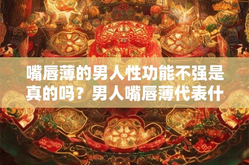 嘴唇薄的男人性功能不强是真的吗？男人嘴唇薄代表什么？