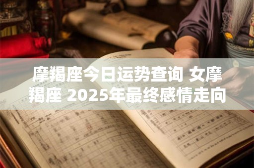 摩羯座今日运势查询 女摩羯座 2025年最终感情走向