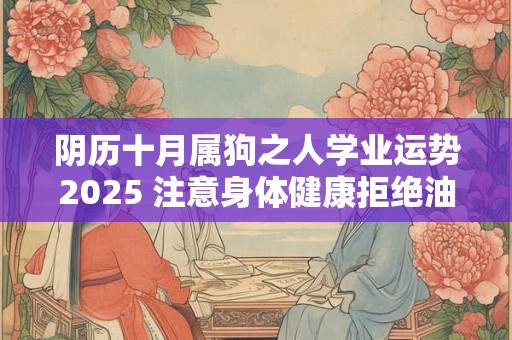 阴历十月属狗之人学业运势2025 注意身体健康拒绝油腻食品