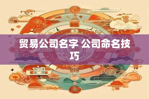 贸易公司名字 公司命名技巧