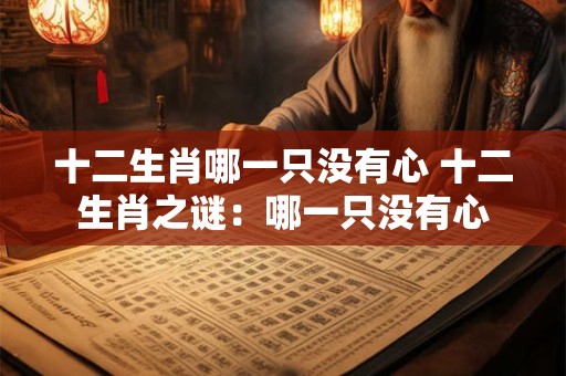十二生肖哪一只没有心 十二生肖之谜：哪一只没有心