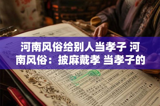 河南风俗给别人当孝子 河南风俗：披麻戴孝 当孝子的故事