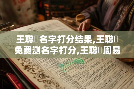 王聪玥名字打分结果,王聪玥免费测名字打分,王聪玥周易免费测名字打分