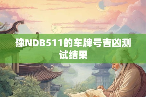 豫NDB511的车牌号吉凶测试结果 豫NDB511的车牌号吉凶测试结果