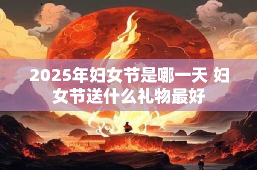 2026年妇女节是哪一天 妇女节送什么礼物最好