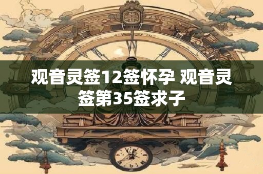 观音灵签12签怀孕 观音灵签第35签求子