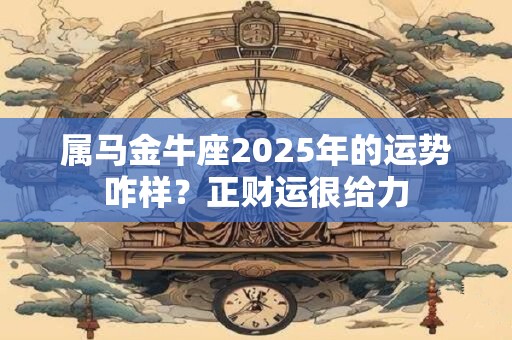 属马金牛座2026年的运势咋样?正财运很给力 属马金牛座2026年的运势咋样?正财运很给力