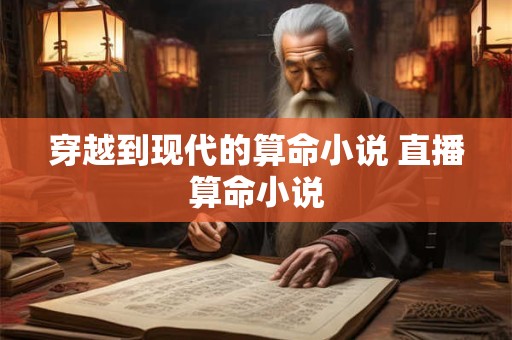 穿越到现代的算命小说 直播算命小说
