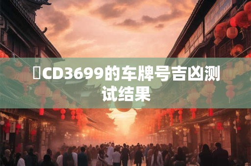 魯CD3699的车牌号吉凶测试结果