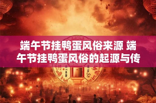 端午节挂鸭蛋风俗来源 端午节挂鸭蛋风俗的起源与传承
