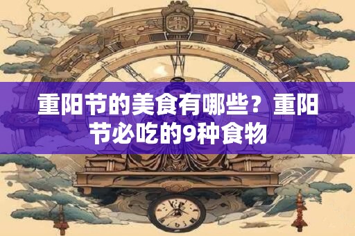 重阳节的美食有哪些？重阳节必吃的9种食物