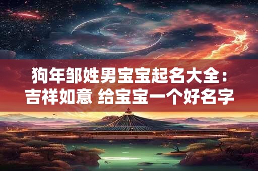狗年邹姓男宝宝起名大全：吉祥如意 给宝宝一个好名字