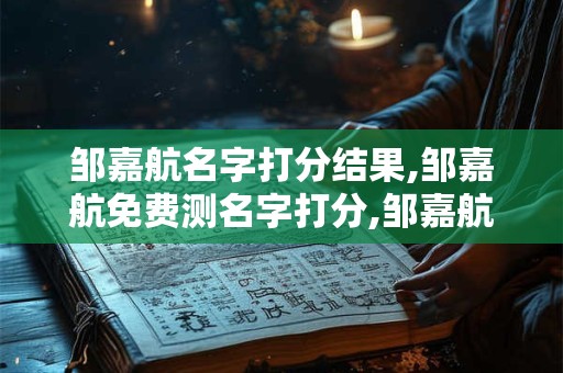 邹嘉航名字打分结果,邹嘉航免费测名字打分,邹嘉航周易免费测名字打分