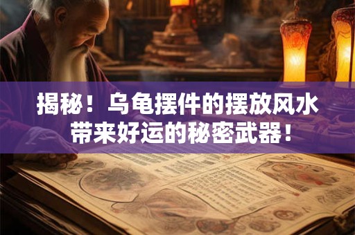 揭秘！乌龟摆件的摆放风水 带来好运的秘密武器！