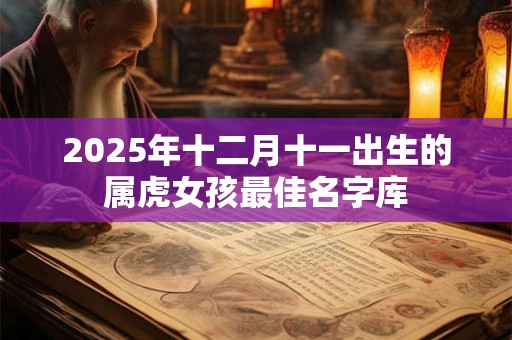 2025年十二月十一出生的属虎女孩最佳名字库