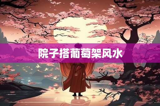 院子搭葡萄架风水