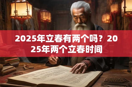 2025年立春有两个吗？2025年两个立春时间