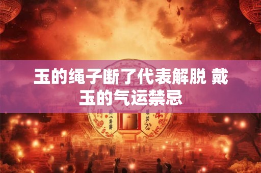 玉的绳子断了代表解脱 戴玉的气运禁忌