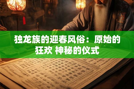 独龙族的迎春风俗：原始的狂欢 神秘的仪式