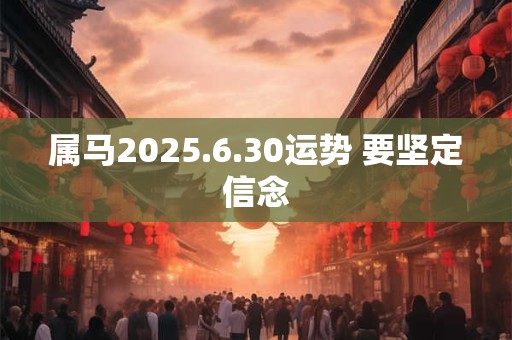 属马2025.6.30运势 要坚定信念