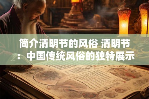 简介清明节的风俗 清明节：中国传统风俗的独特展示