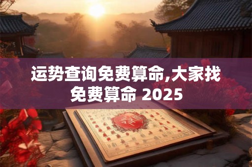 运势查询免费算命,大家找免费算命 2025