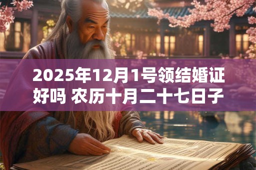 2025年12月1号领结婚证好吗 农历十月二十七日子好吗