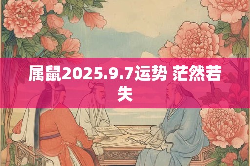 属鼠2025.9.7运势 茫然若失