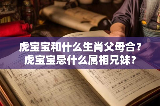 虎宝宝和什么生肖父母合？虎宝宝忌什么属相兄妹？