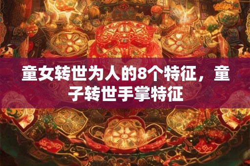 童女转世为人的8个特征，童子转世手掌特征