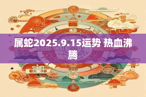 属蛇2025.9.15运势 热血沸腾