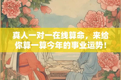 真人一对一在线算命，来给你算一算今年的事业运势！