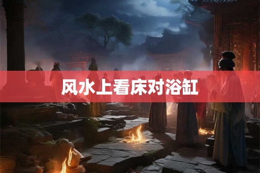 风水上看床对浴缸