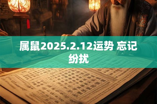 属鼠2026.2.12运势 忘记纷扰