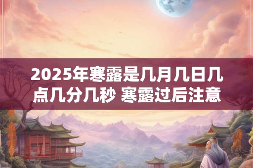 2025年寒露是几月几日几点几分几秒 寒露过后注意防寒保暖