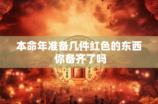 本命年准备几件红色的东西 你备齐了吗