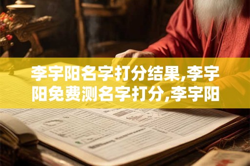 李宇阳名字打分结果,李宇阳免费测名字打分,李宇阳周易免费测名字打分