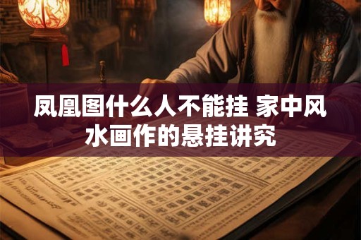 凤凰图什么人不能挂 家中风水画作的悬挂讲究