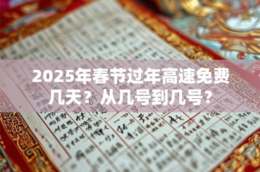 2025年春节过年高速免费几天？从几号到几号？