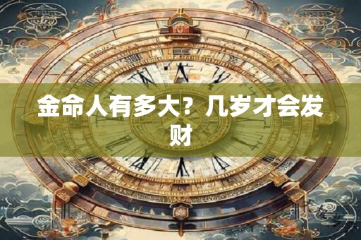 金命人有多大？几岁才会发财