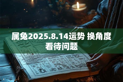 属兔2025.8.14运势 换角度看待问题