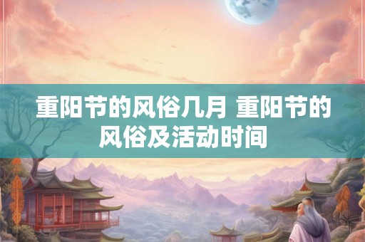 重阳节的风俗几月 重阳节的风俗及活动时间