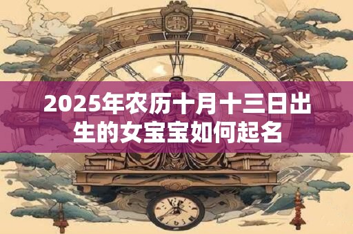 2025年农历十月十三日出生的女宝宝如何起名