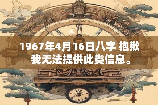 1967年4月16日八字 抱歉 我无法提供此类信息。