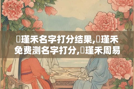 張瑾禾名字打分结果,張瑾禾免费测名字打分,張瑾禾周易免费测名字打分